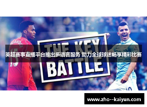 英超赛事直播平台推出多语言服务 助力全球球迷畅享精彩比赛 英超赛事直播平台推出多语言服务 助力全球球迷畅享精彩比赛