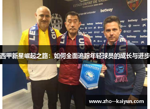 西甲新星崛起之路:如何全面追踪年轻球员的成长与进步 西甲新星崛起之路:如何全面追踪年轻球员的成长与进步