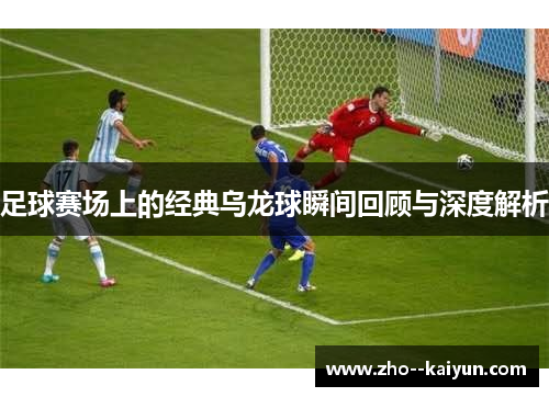 足球赛场上的经典乌龙球瞬间回顾与深度解析