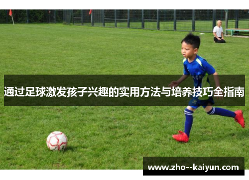 通过足球激发孩子兴趣的实用方法与培养技巧全指南 通过足球激发孩子兴趣的实用方法与培养技巧全指南