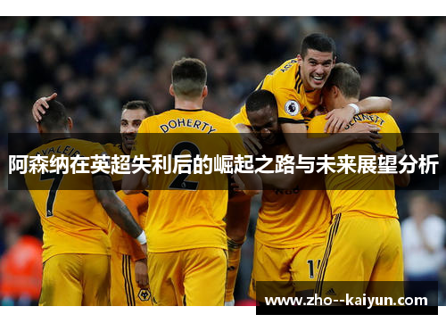 阿森纳在英超失利后的崛起之路与未来展望分析