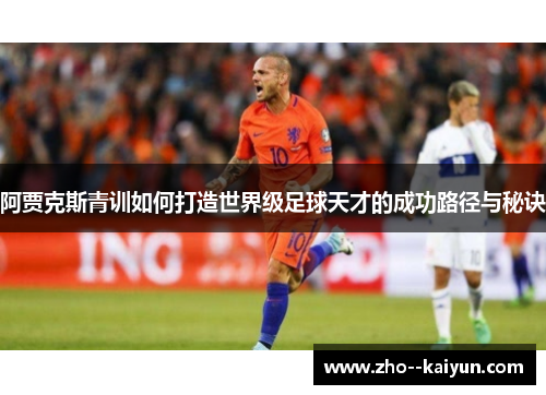 阿贾克斯青训如何打造世界级足球天才的成功路径与秘诀