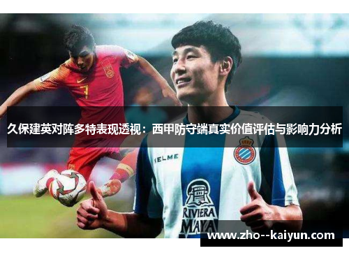 久保建英对阵多特表现透视：西甲防守端真实价值评估与影响力分析