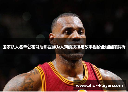 国家队大名单公布背后那些鲜为人知的抉择与故事揭秘全程回顾解析 国家队大名单公布背后那些鲜为人知的抉择与故事揭秘全程回顾解析