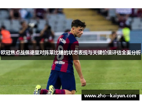 欧冠焦点战佩德里对阵莱比锡的状态表现与关键价值评估全面分析