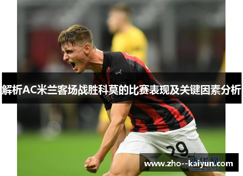解析AC米兰客场战胜科莫的比赛表现及关键因素分析 解析AC米兰客场战胜科莫的比赛表现及关键因素分析