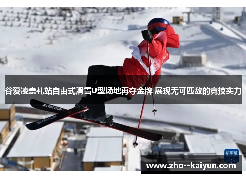谷爱凌崇礼站自由式滑雪U型场地再夺金牌 展现无可匹敌的竞技实力 谷爱凌崇礼站自由式滑雪U型场地再夺金牌 展现无可匹敌的竞技实力