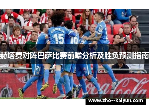 赫塔费对阵巴萨比赛前瞻分析及胜负预测指南 赫塔费对阵巴萨比赛前瞻分析及胜负预测指南