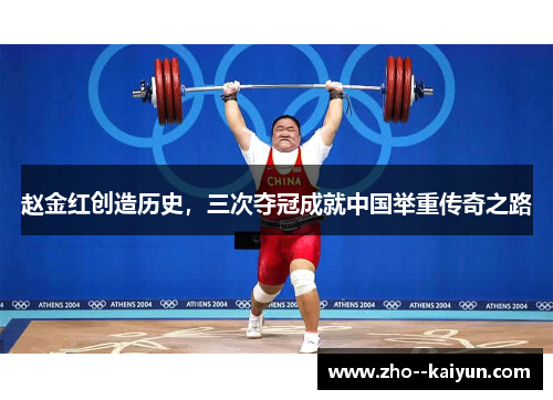 赵金红创造历史,三次夺冠成就中国举重传奇之路 赵金红创造历史,三次夺冠成就中国举重传奇之路
