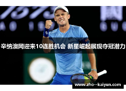 辛纳澳网迎来10连胜机会 新星崛起展现夺冠潜力
