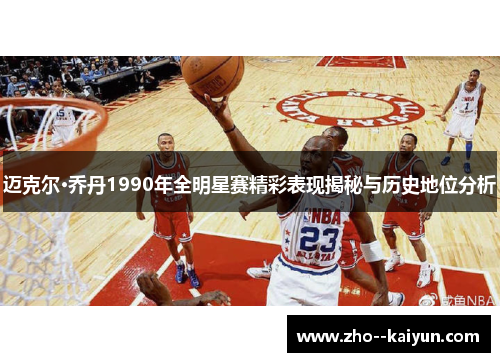 迈克尔·乔丹1990年全明星赛精彩表现揭秘与历史地位分析 迈克尔·乔丹1990年全明星赛精彩表现揭秘与历史地位分析