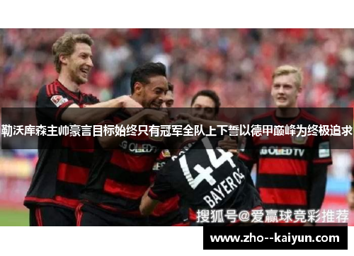 勒沃库森主帅豪言目标始终只有冠军全队上下誓以德甲巅峰为终极追求 勒沃库森主帅豪言目标始终只有冠军全队上下誓以德甲巅峰为终极追求