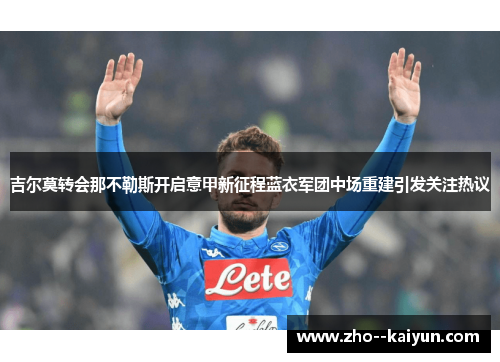 吉尔莫转会那不勒斯开启意甲新征程蓝衣军团中场重建引发关注热议