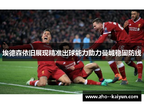 埃德森依旧展现精准出球能力助力曼城稳固防线 埃德森依旧展现精准出球能力助力曼城稳固防线