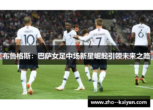 布鲁格斯:巴萨女足中场新星崛起引领未来之路 布鲁格斯:巴萨女足中场新星崛起引领未来之路