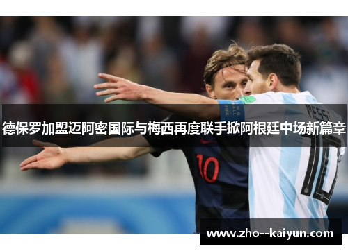 德保罗加盟迈阿密国际与梅西再度联手掀阿根廷中场新篇章