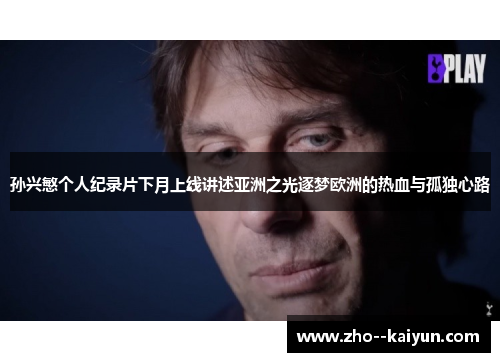 孙兴慜个人纪录片下月上线讲述亚洲之光逐梦欧洲的热血与孤独心路 孙兴慜个人纪录片下月上线讲述亚洲之光逐梦欧洲的热血与孤独心路