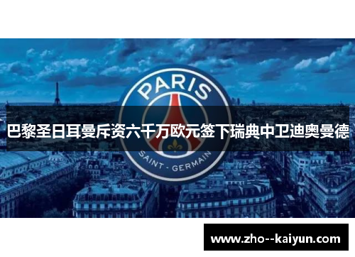 巴黎圣日耳曼斥资六千万欧元签下瑞典中卫迪奥曼德 巴黎圣日耳曼斥资六千万欧元签下瑞典中卫迪奥曼德