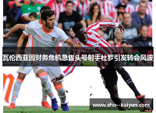 瓦伦西亚因财务危机急售头号射手杜罗引发转会风波